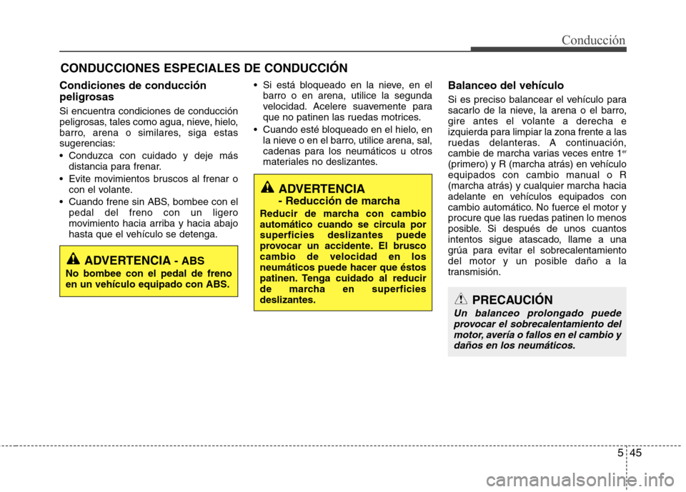 Hyundai Elantra 2012  Manual del propietario (in Spanish) 545
Conducción
Condiciones de conducción 
peligrosas  
Si encuentra condiciones de conducción 
peligrosas, tales como agua, nieve, hielo,
barro, arena o similares, siga estassugerencias: 
 Conduzca