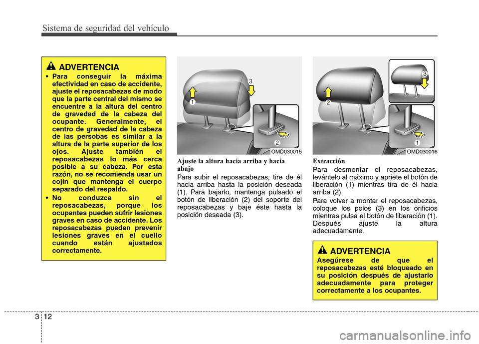 Hyundai Elantra 2012 Manual del propietario (in Spanish) Sistema de seguridad del vehículo
12
3
Ajuste la altura hacia arriba y hacia abajo
Para subir el reposacabezas, tire de él
hacia arriba hasta la posición deseada
(1). Para bajarlo, mantenga pulsa Hyundai Elantra 2012 Manual del propietario (in Spanish) Sistema de seguridad del vehículo
12
3
Ajuste la altura hacia arriba y hacia abajo
Para subir el reposacabezas, tire de él
hacia arriba hasta la posición deseada
(1). Para bajarlo, mantenga pulsa