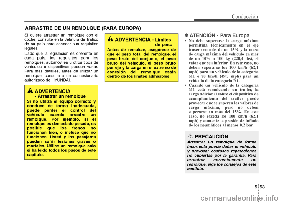 Hyundai Elantra 2012  Manual del propietario (in Spanish) 553
Conducción
Si quiere arrastrar un remolque con el 
coche, consulte en la Jefatura de Tráfico
de su país para conocer sus requisitos
legales. 
Dado que la legislación es diferente en 
cada paí