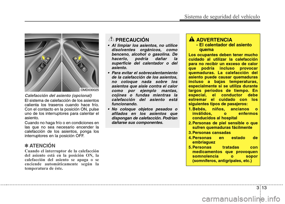 Hyundai Elantra 2012 Manual del propietario (in Spanish) 313
Sistema de seguridad del vehículo
Calefacción del asiento (opcional)
El sistema de calefacción de los asientos
calienta los traseros cuando hace frío.Con el contacto en la posición ON, pulse Hyundai Elantra 2012 Manual del propietario (in Spanish) 313
Sistema de seguridad del vehículo
Calefacción del asiento (opcional)
El sistema de calefacción de los asientos
calienta los traseros cuando hace frío.Con el contacto en la posición ON, pulse