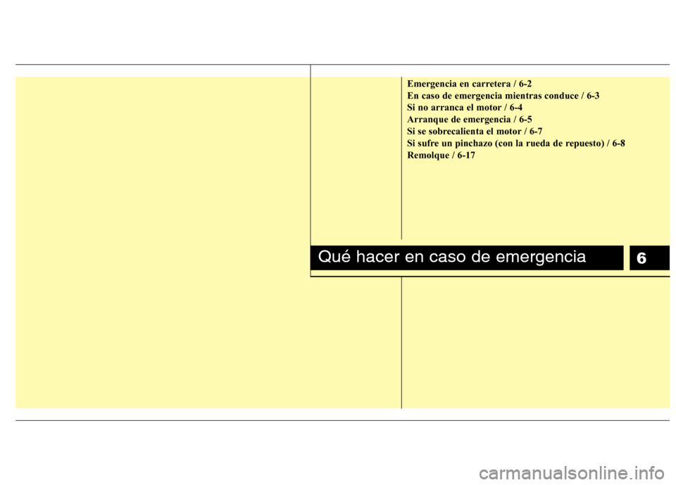 Hyundai Elantra 2012  Manual del propietario (in Spanish) 6
Emergencia en carretera / 6-2 En caso de emergencia mientras conduce / 6-3
Si no arranca el motor / 6-4Arranque de emergencia / 6-5
Si se sobrecalienta el motor / 6-7
Si sufre un pinchazo (con la ru