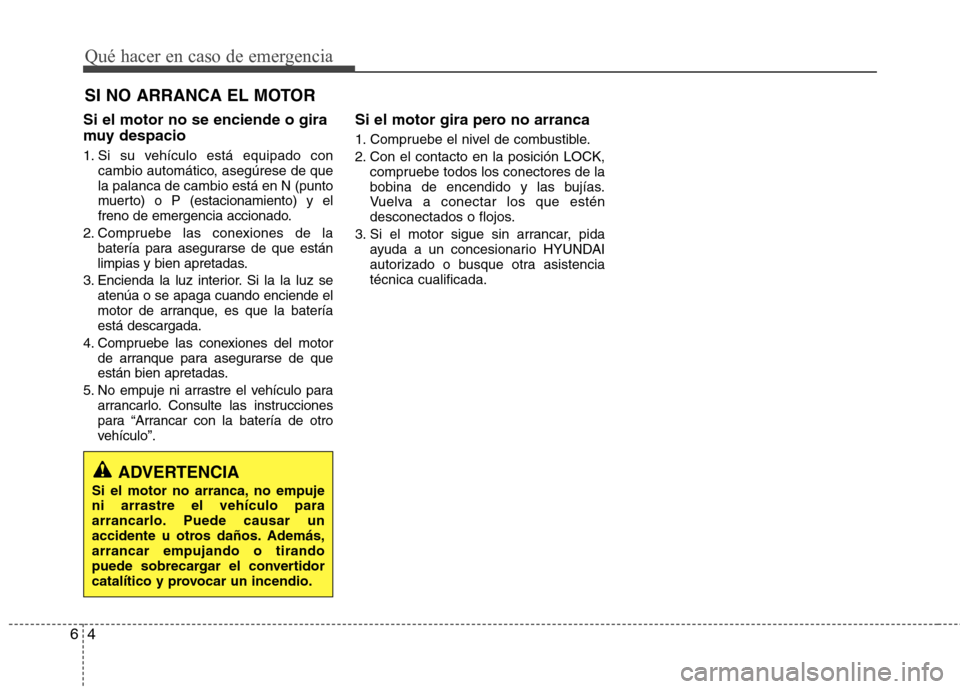 Hyundai Elantra 2012 Manual del propietario (in Spanish) Qué hacer en caso de emergencia
4
6
SI NO ARRANCA EL MOTOR
Si el motor no se enciende o gira
muy despacio
1. Si su vehículo está equipado con cambio automático, asegúrese de que la palanca de Hyundai Elantra 2012 Manual del propietario (in Spanish) Qué hacer en caso de emergencia
4
6
SI NO ARRANCA EL MOTOR
Si el motor no se enciende o gira
muy despacio
1. Si su vehículo está equipado con cambio automático, asegúrese de que la palanca de