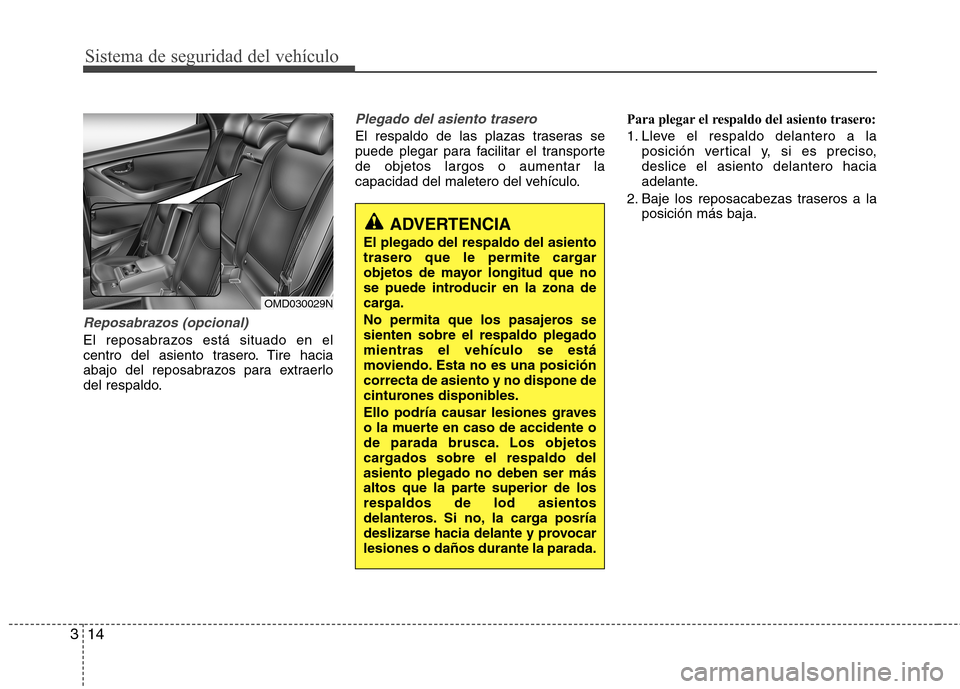 Hyundai Elantra 2012 Manual del propietario (in Spanish) Sistema de seguridad del vehículo
14
3
Reposabrazos (opcional)
El reposabrazos está situado en el
centro del asiento trasero. Tire hacia
abajo del reposabrazos para extraerlo
del respaldo.
Plegado Hyundai Elantra 2012 Manual del propietario (in Spanish) Sistema de seguridad del vehículo
14
3
Reposabrazos (opcional)
El reposabrazos está situado en el
centro del asiento trasero. Tire hacia
abajo del reposabrazos para extraerlo
del respaldo.
Plegado