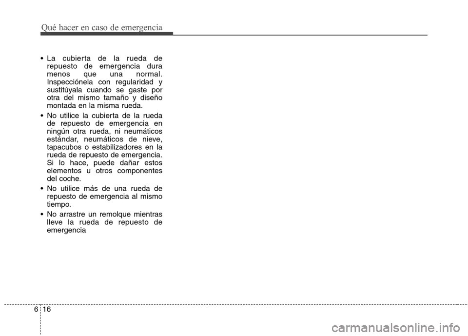 Hyundai Elantra 2012  Manual del propietario (in Spanish) Qué hacer en caso de emergencia
16
6
 La cubierta de la rueda de
repuesto de emergencia dura 
menos que una normal.
Inspecciónela con regularidad y
sustitúyala cuando se gaste por
otra del mismo ta
