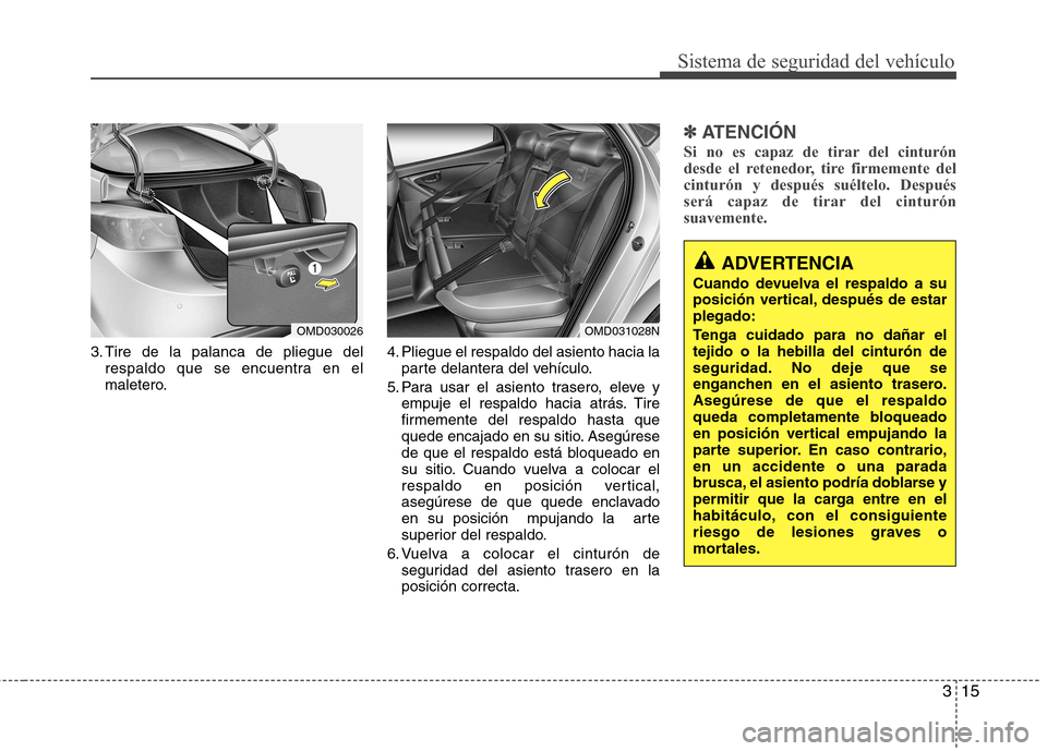 Hyundai Elantra 2012 Manual del propietario (in Spanish) 315
Sistema de seguridad del vehículo
3. Tire de la palanca de pliegue delrespaldo que se encuentra en el
maletero. 4. Pliegue el respaldo del asiento hacia la
parte delantera del vehículo.
5. Para Hyundai Elantra 2012 Manual del propietario (in Spanish) 315
Sistema de seguridad del vehículo
3. Tire de la palanca de pliegue delrespaldo que se encuentra en el
maletero. 4. Pliegue el respaldo del asiento hacia la
parte delantera del vehículo.
5. Para