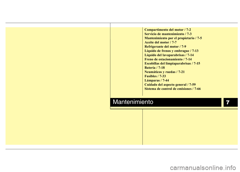 Hyundai Elantra 2012  Manual del propietario (in Spanish) 7
Compartimento del motor / 7-2 Servicio de mantenimiento / 7-3
Mantenimiento por el propietario / 7-5
Aceite del motor / 7-7
Refrigerante del motor / 7-9
Líquido de frenos y embrague / 7-13Líquido 