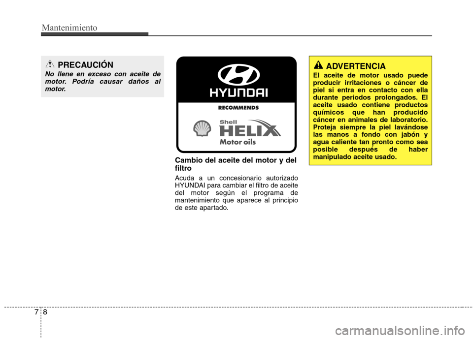 Hyundai Elantra 2012  Manual del propietario (in Spanish) Mantenimiento
8
7
Cambio del aceite del motor y del 
filtro 
Acuda a un concesionario autorizado 
HYUNDAI para cambiar el filtro de aceite
del motor según el programa de
mantenimiento que aparece al 
