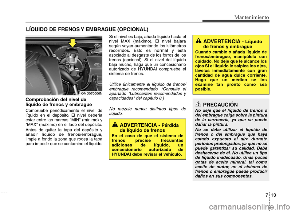 Hyundai Elantra 2012 Manual del propietario (in Spanish) 713
Mantenimiento
LÍQUIDO DE FRENOS Y EMBRAGUE (OPCIONAL)
Comprobación del nivel de
líquido de frenos y embrague
Compruebe periódicamente el nivel de
líquido en el depósito. El nivel debería Hyundai Elantra 2012 Manual del propietario (in Spanish) 713
Mantenimiento
LÍQUIDO DE FRENOS Y EMBRAGUE (OPCIONAL)
Comprobación del nivel de
líquido de frenos y embrague
Compruebe periódicamente el nivel de
líquido en el depósito. El nivel debería
