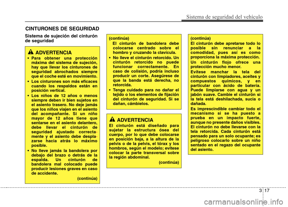 Hyundai Elantra 2012 Manual del propietario (in Spanish) 317
Sistema de seguridad del vehículo
Sistema de sujeción del cinturón de seguridadCINTURONES DE SEGURIDAD
ADVERTENCIA
Para obtener una protección máxima del sistema de sujeción,
hay que lleva Hyundai Elantra 2012 Manual del propietario (in Spanish) 317
Sistema de seguridad del vehículo
Sistema de sujeción del cinturón de seguridadCINTURONES DE SEGURIDAD
ADVERTENCIA
Para obtener una protección máxima del sistema de sujeción,
hay que lleva