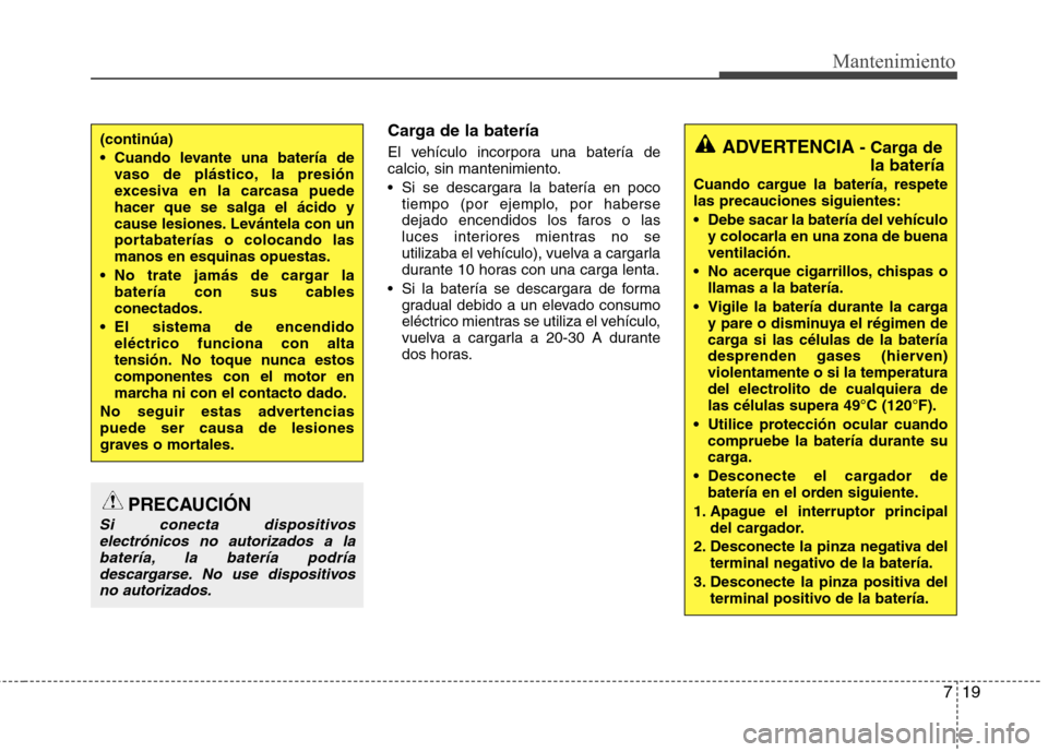 Hyundai Elantra 2012 Manual del propietario (in Spanish) 719
Mantenimiento
Carga de la batería
El vehículo incorpora una batería de
calcio, sin mantenimiento.
Si se descargara la batería en pocotiempo (por ejemplo, por haberse
dejado encendidos los Hyundai Elantra 2012 Manual del propietario (in Spanish) 719
Mantenimiento
Carga de la batería
El vehículo incorpora una batería de
calcio, sin mantenimiento.
Si se descargara la batería en pocotiempo (por ejemplo, por haberse
dejado encendidos los