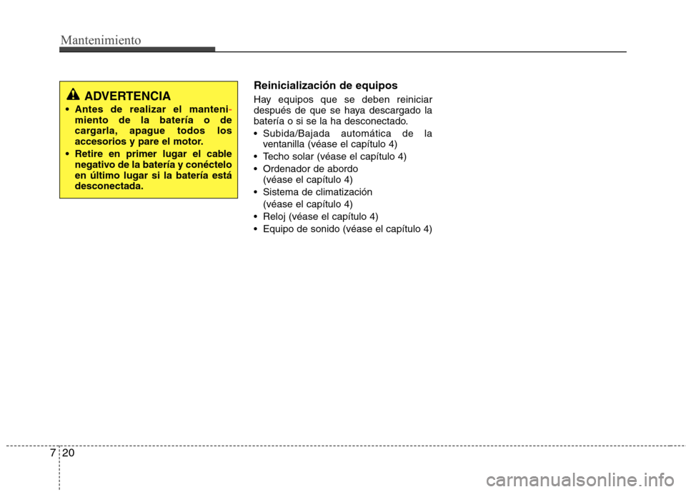 Hyundai Elantra 2012  Manual del propietario (in Spanish) Mantenimiento
20
7
Reinicialización de equipos 
Hay equipos que se deben reiniciar 
después de que se haya descargado la
batería o si se la ha desconectado. 
 Subida/Bajada automática de la
ventan