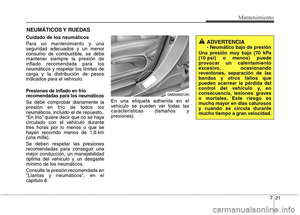 Hyundai Elantra 2012 Manual del propietario (in Spanish) 721
Mantenimiento
NEUMÁTICOS Y RUEDAS
Cuidado de los neumáticos
Para un mantenimiento y una
seguridad adecuados y un menor
consumo de combustible, se debemantener siempre la presión de
inflado r Hyundai Elantra 2012 Manual del propietario (in Spanish) 721
Mantenimiento
NEUMÁTICOS Y RUEDAS
Cuidado de los neumáticos
Para un mantenimiento y una
seguridad adecuados y un menor
consumo de combustible, se debemantener siempre la presión de
inflado r