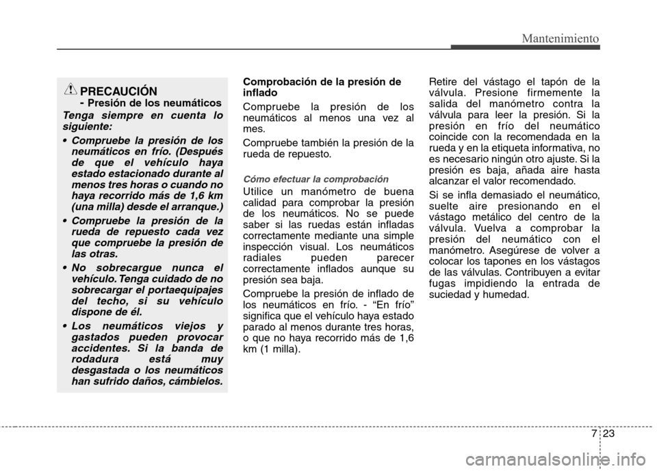 Hyundai Elantra 2012 Manual del propietario (in Spanish) 723
Mantenimiento
Comprobación de la presión de inflado
Compruebe la presión de los
neumáticos al menos una vez al
mes.
Compruebe también la presión de la
rueda de repuesto.
Cómo efectuar l Hyundai Elantra 2012 Manual del propietario (in Spanish) 723
Mantenimiento
Comprobación de la presión de inflado
Compruebe la presión de los
neumáticos al menos una vez al
mes.
Compruebe también la presión de la
rueda de repuesto.
Cómo efectuar l