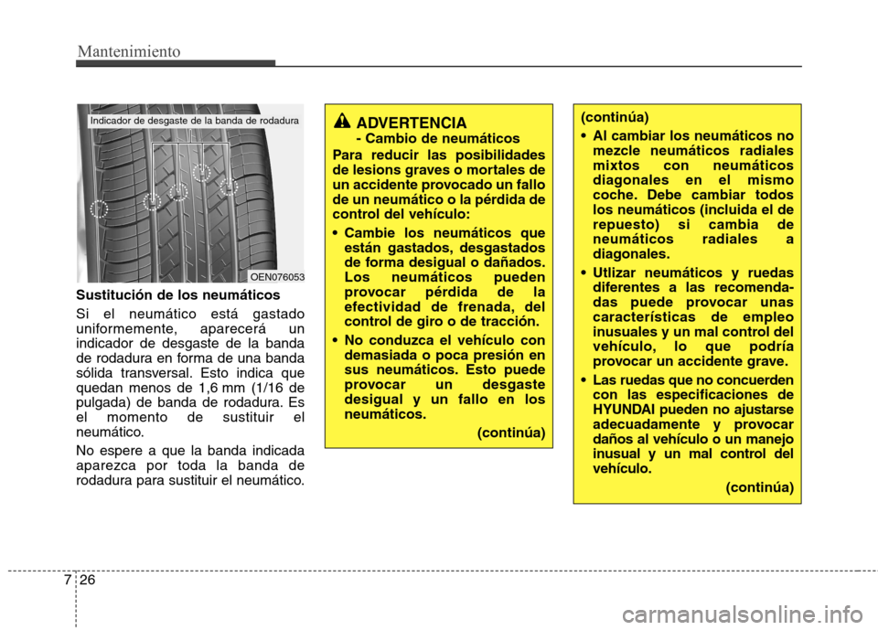 Hyundai Elantra 2012 Manual del propietario (in Spanish) Mantenimiento
26
7
Sustitución de los neumáticos Si el neumático está gastado
uniformemente, aparecerá unindicador de desgaste de la banda
de rodadura en forma de una banda
sólida transversal. Hyundai Elantra 2012 Manual del propietario (in Spanish) Mantenimiento
26
7
Sustitución de los neumáticos Si el neumático está gastado
uniformemente, aparecerá unindicador de desgaste de la banda
de rodadura en forma de una banda
sólida transversal.