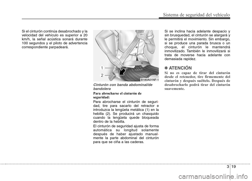 Hyundai Elantra 2012 Manual del propietario (in Spanish) 319
Sistema de seguridad del vehículo
Si el cinturón continúa desabrochado y la
velocidad del vehículo es superior a 20
km/h, la señal acústica sonará durante
100 segundos y el piloto de adver Hyundai Elantra 2012 Manual del propietario (in Spanish) 319
Sistema de seguridad del vehículo
Si el cinturón continúa desabrochado y la
velocidad del vehículo es superior a 20
km/h, la señal acústica sonará durante
100 segundos y el piloto de adver