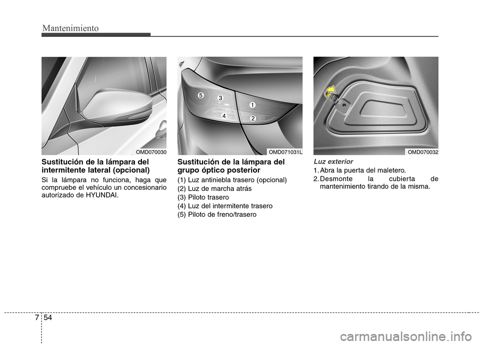 Hyundai Elantra 2012  Manual del propietario (in Spanish) Mantenimiento
54
7
Sustitución de la lámpara del intermitente lateral (opcional) 
Si la lámpara no funciona, haga que 
compruebe el vehículo un concesionario
autorizado de HYUNDAI. Sustitución de
