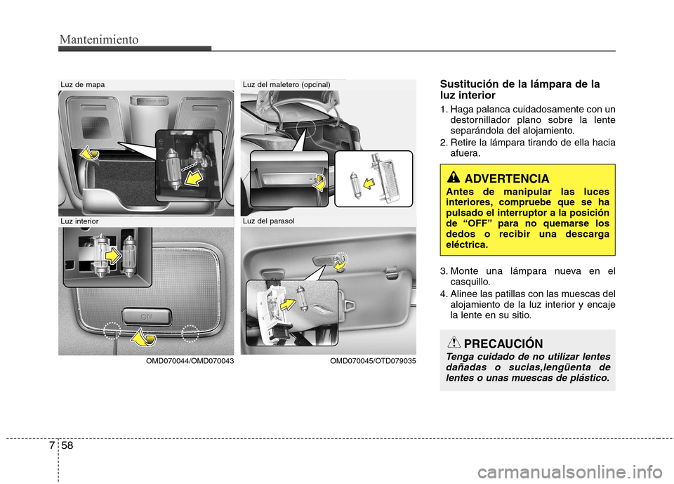 Hyundai Elantra 2012  Manual del propietario (in Spanish) Mantenimiento
58
7
Sustitución de la lámpara de la luz interior 
1. Haga palanca cuidadosamente con un
destornillador plano sobre la lente 
separándola del alojamiento.
2. Retire la lámpara tirand