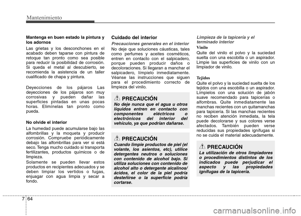 Hyundai Elantra 2012 Manual del propietario (in Spanish) Mantenimiento
64
7
Mantenga en buen estado la pintura y los adornos
Las grietas y los desconchones en el
acabado deben taparse con pintura de
retoque tan pronto como sea posible
para reducir la posi Hyundai Elantra 2012 Manual del propietario (in Spanish) Mantenimiento
64
7
Mantenga en buen estado la pintura y los adornos
Las grietas y los desconchones en el
acabado deben taparse con pintura de
retoque tan pronto como sea posible
para reducir la posi