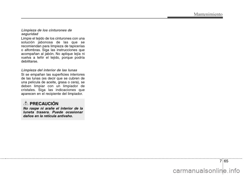 Hyundai Elantra 2012  Manual del propietario (in Spanish) 765
Mantenimiento
Limpieza de los cinturones deseguridad
Limpie el tejido de los cinturones con una solución jabonosa de las que se
recomiendan para limpieza de tapicerías
o alfombras. Siga las inst