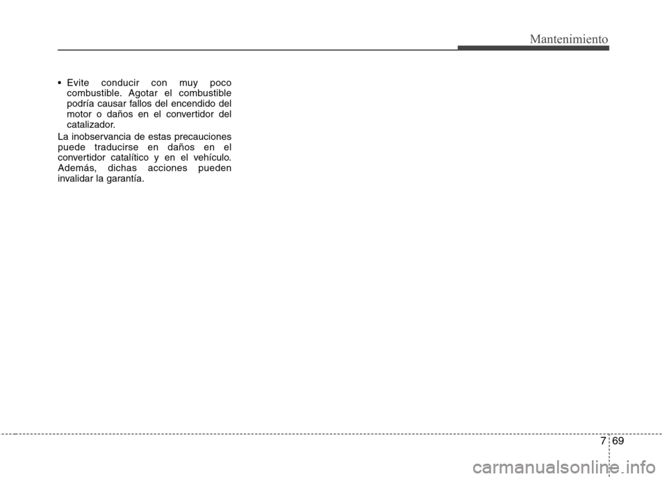Hyundai Elantra 2012  Manual del propietario (in Spanish) 769
Mantenimiento
 Evite conducir con muy pococombustible. Agotar el combustible 
podría causar fallos del encendido del
motor o daños en el convertidor del
catalizador.
La inobservancia de estas pr