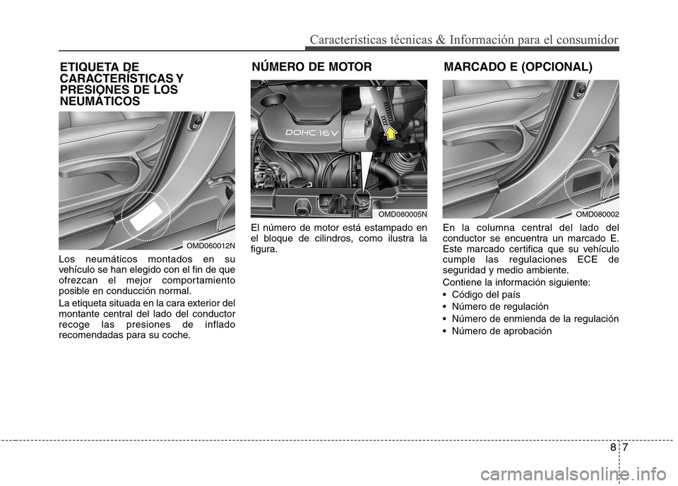 Hyundai Elantra 2012  Manual del propietario (in Spanish) 87
Características técnicas & Información para el consumidor
Los neumáticos montados en su 
vehículo se han elegido con el fin de que
ofrezcan el mejor comportamiento
posible en conducción norma