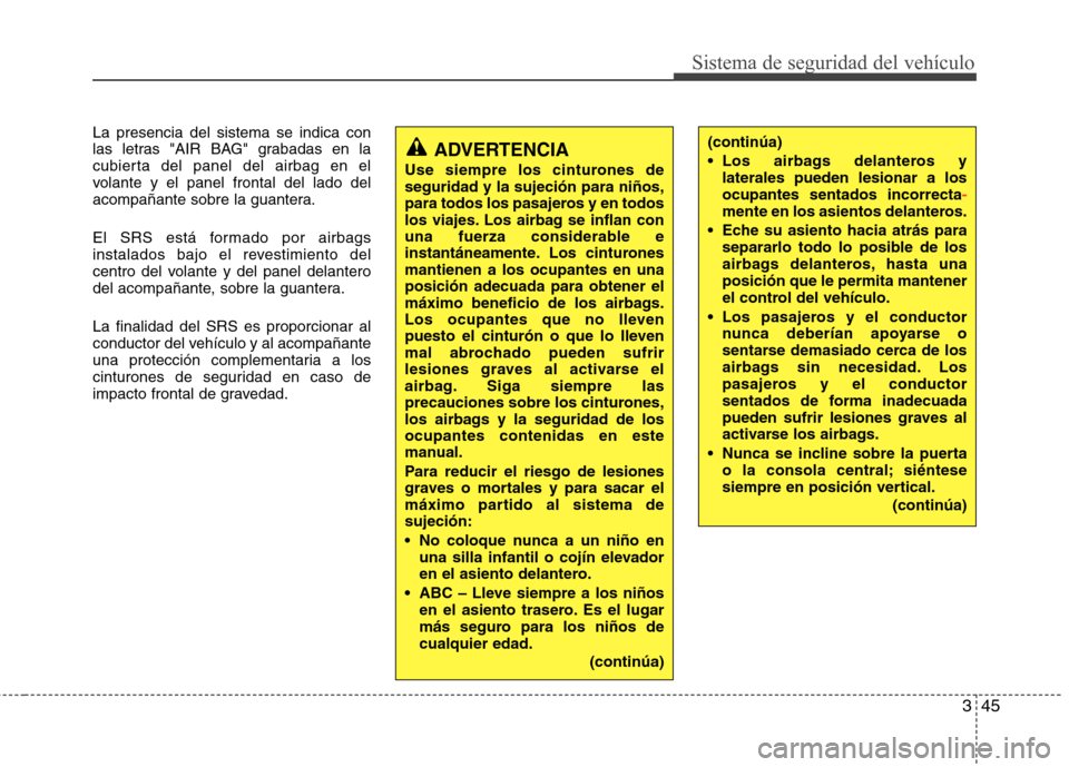 Hyundai Elantra 2012 Manual del propietario (in Spanish) 345
Sistema de seguridad del vehículo
La presencia del sistema se indica con
las letras "AIR BAG" grabadas en la
cubierta del panel del airbag en el
volante y el panel frontal del lado del
acompaña Hyundai Elantra 2012 Manual del propietario (in Spanish) 345
Sistema de seguridad del vehículo
La presencia del sistema se indica con
las letras "AIR BAG" grabadas en la
cubierta del panel del airbag en el
volante y el panel frontal del lado del
acompaña