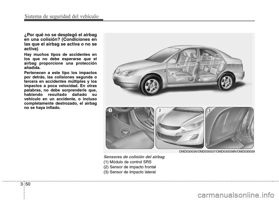Hyundai Elantra 2012  Manual del propietario (in Spanish) Sistema de seguridad del vehículo
50
3
¿Por qué no se desplegó el airbag en una colisión? (Condiciones en
las que el airbag se activa o no se
activa) 
Hay muchos tipos de accidentes en 
los que n
