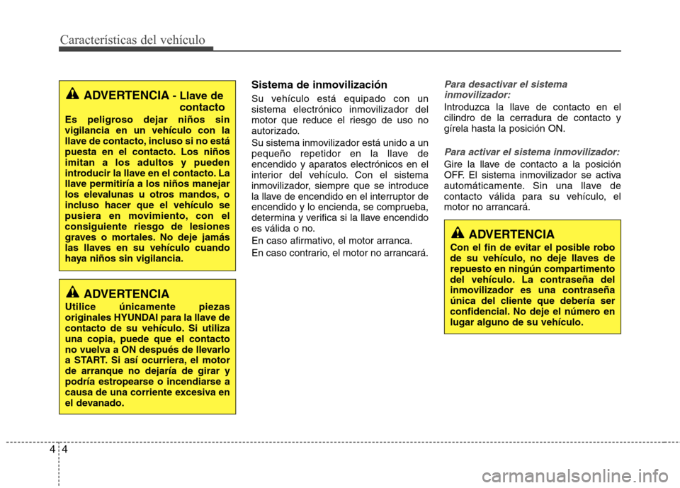 Hyundai Elantra 2012 Manual del propietario (in Spanish) Características del vehículo
4
4
Sistema de inmovilización
Su vehículo está equipado con un
sistema electrónico inmovilizador del
motor que reduce el riesgo de uso no
autorizado.
Su sistema i Hyundai Elantra 2012 Manual del propietario (in Spanish) Características del vehículo
4
4
Sistema de inmovilización
Su vehículo está equipado con un
sistema electrónico inmovilizador del
motor que reduce el riesgo de uso no
autorizado.
Su sistema i