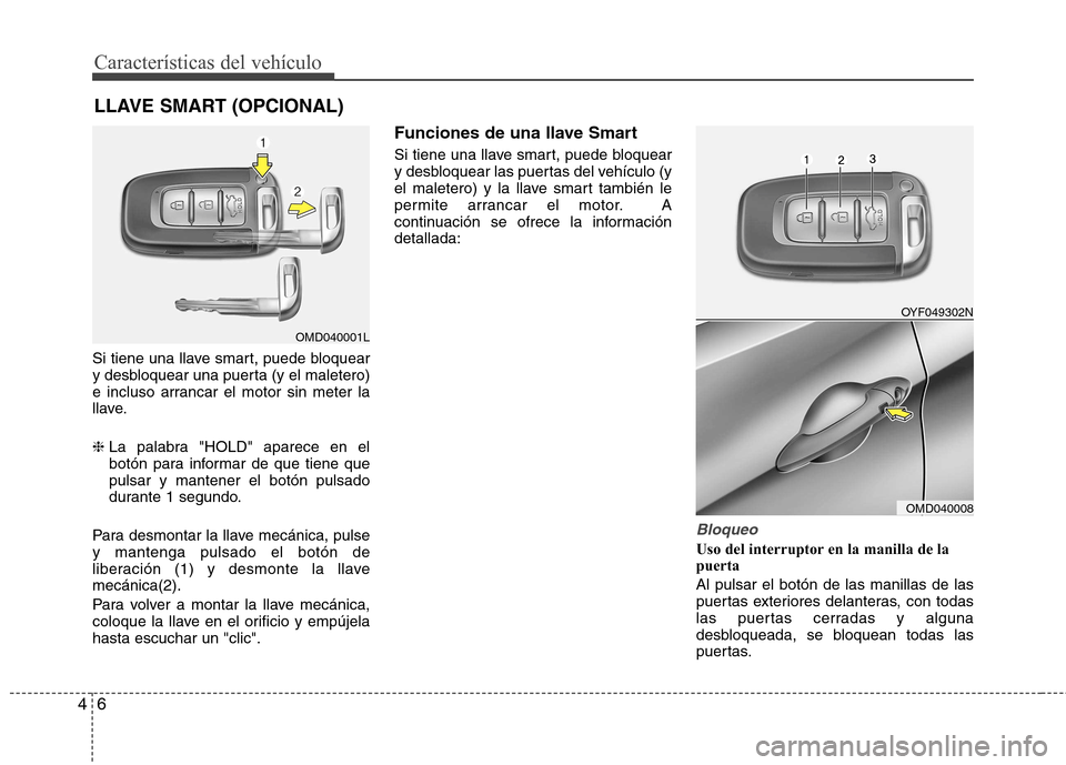 Hyundai Elantra 2012 Manual del propietario (in Spanish) Características del vehículo
6
4
Si tiene una llave smart, puede bloquear
y desbloquear una puerta (y el maletero)
e incluso arrancar el motor sin meter la
llave. ❈ La palabra "HOLD" aparece en e Hyundai Elantra 2012 Manual del propietario (in Spanish) Características del vehículo
6
4
Si tiene una llave smart, puede bloquear
y desbloquear una puerta (y el maletero)
e incluso arrancar el motor sin meter la
llave. ❈ La palabra "HOLD" aparece en e