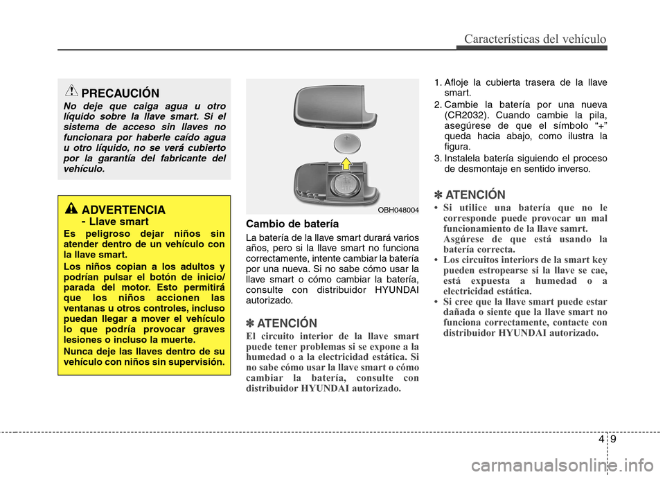 Hyundai Elantra 2012  Manual del propietario (in Spanish) 49
Características del vehículo
Cambio de batería 
La batería de la llave smart durará varios 
años, pero si la llave smart no funciona
correctamente, intente cambiar la batería
por una nueva. 