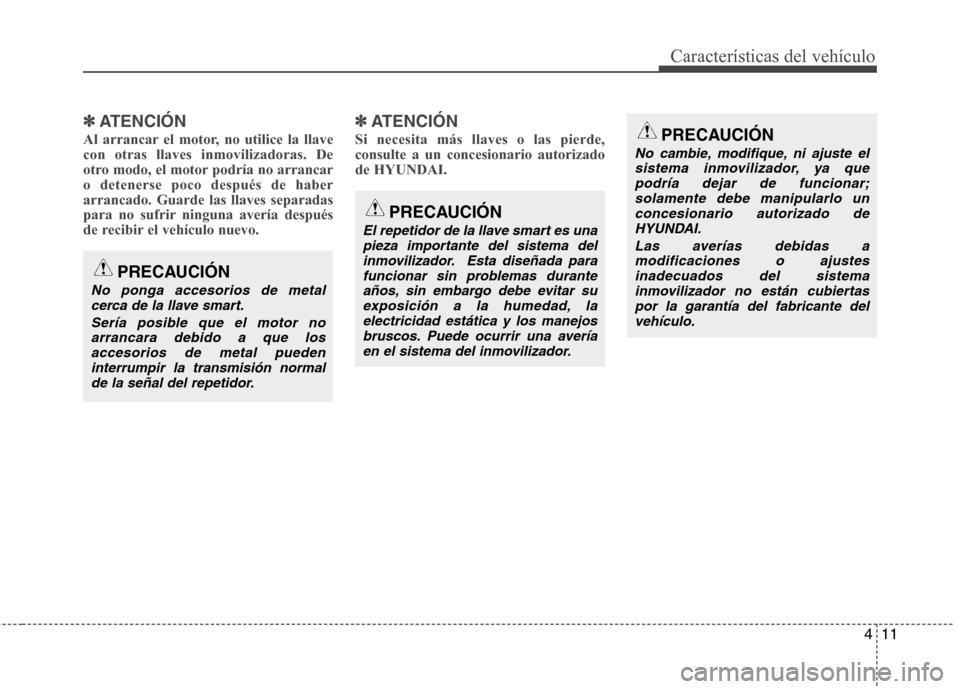 Hyundai Elantra 2012 Manual del propietario (in Spanish) 411
Características del vehículo
✽✽ATENCIÓN
Al arrancar el motor, no utilice la llave con otras llaves inmovilizadoras. De
otro modo, el motor podría no arrancaro detenerse poco después de ha Hyundai Elantra 2012 Manual del propietario (in Spanish) 411
Características del vehículo
✽✽ATENCIÓN
Al arrancar el motor, no utilice la llave con otras llaves inmovilizadoras. De
otro modo, el motor podría no arrancaro detenerse poco después de ha