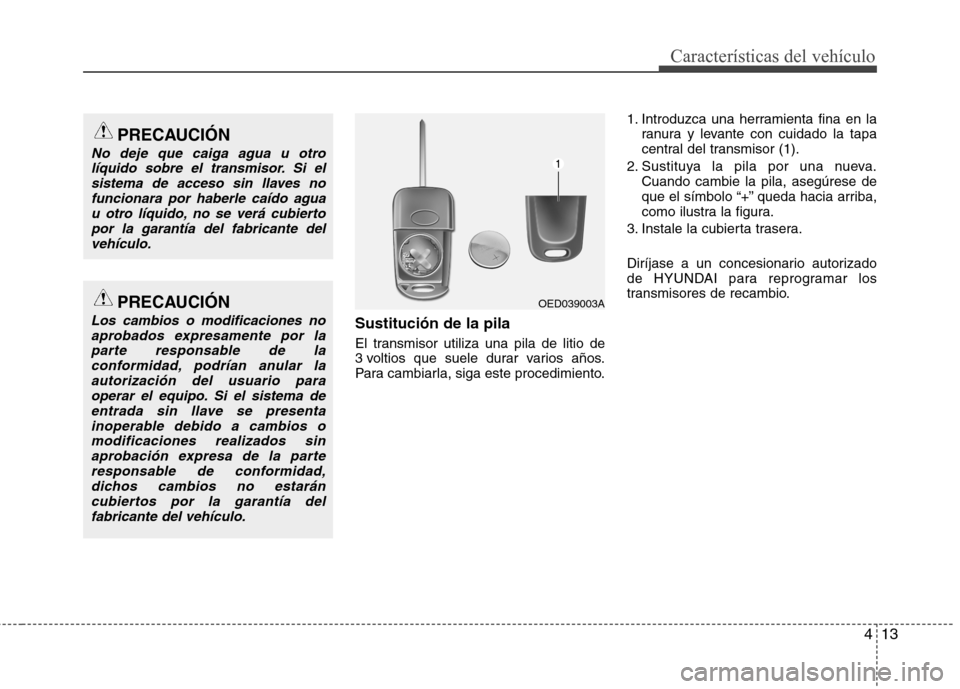 Hyundai Elantra 2012 Manual del propietario (in Spanish) 413
Características del vehículo
Sustitución de la pila
El transmisor utiliza una pila de litio de
3 voltios que suele durar varios años.
Para cambiarla, siga este procedimiento.1. Introduzca un Hyundai Elantra 2012 Manual del propietario (in Spanish) 413
Características del vehículo
Sustitución de la pila
El transmisor utiliza una pila de litio de
3 voltios que suele durar varios años.
Para cambiarla, siga este procedimiento.1. Introduzca un