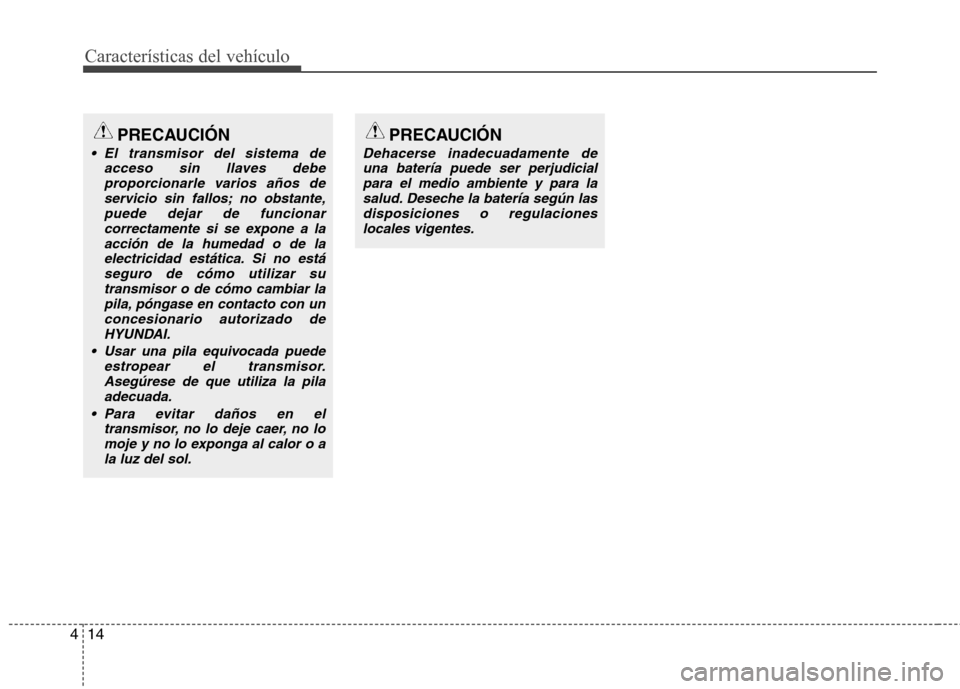 Hyundai Elantra 2012  Manual del propietario (in Spanish) Características del vehículo
14
4
PRECAUCIÓN
 El transmisor del sistema de
acceso sin llaves debeproporcionarle varios años deservicio sin fallos; no obstante,puede dejar de funcionar
correctament