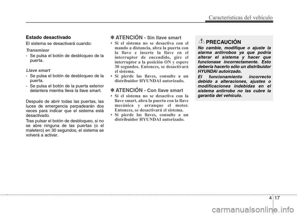 Hyundai Elantra 2012  Manual del propietario (in Spanish) 417
Características del vehículo
Estado desactivado 
El sistema se desactivará cuando:
Transmisor
- Se pulsa el botón de desbloqueo de lapuerta.
Llave smart
- Se pulsa el botón de desbloqueo de l