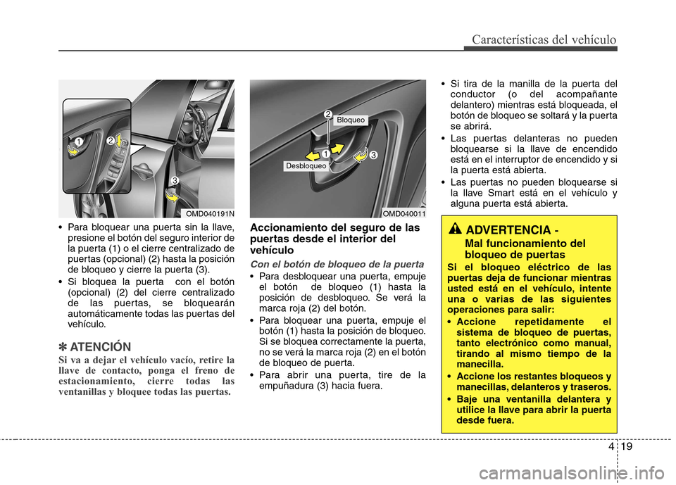 Hyundai Elantra 2012 Manual del propietario (in Spanish) 419
Características del vehículo
Para bloquear una puerta sin la llave,presione el botón del seguro interior de
la puerta (1) o el cierre centralizado de
puertas (opcional) (2 )hasta la posición Hyundai Elantra 2012 Manual del propietario (in Spanish) 419
Características del vehículo
Para bloquear una puerta sin la llave,presione el botón del seguro interior de
la puerta (1) o el cierre centralizado de
puertas (opcional) (2 )hasta la posición