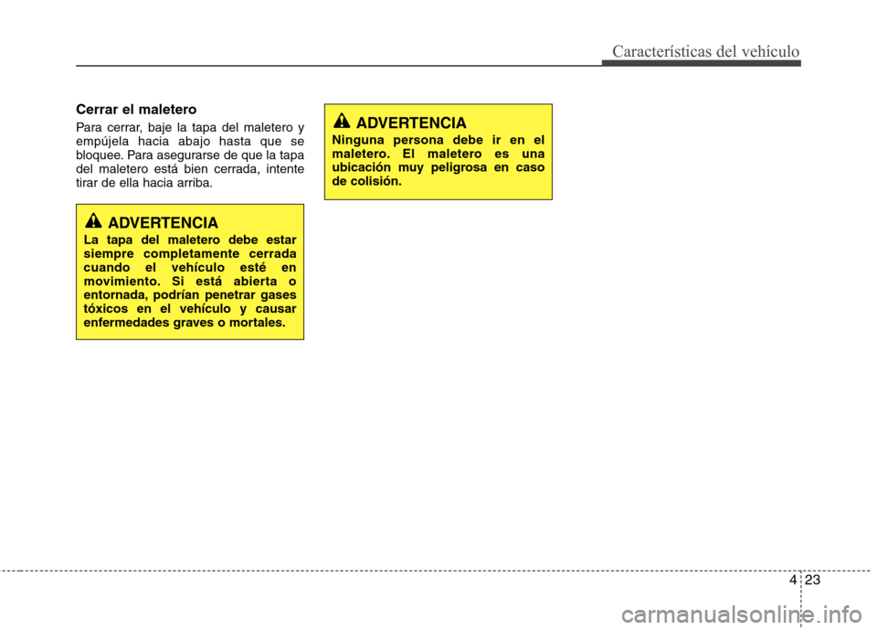 Hyundai Elantra 2012  Manual del propietario (in Spanish) 423
Características del vehículo
Cerrar el maletero 
Para cerrar, baje la tapa del maletero y empújela hacia abajo hasta que se
bloquee. Para asegurarse de que la tapa
del maletero está bien cerra