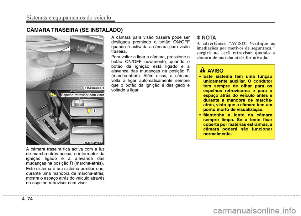Hyundai Elantra 2012 Manual do proprietário (in Portuguese) Sistemas e equipamentos do veículo
74
4
A câmara traseira fica activa com a luz
de marcha-atrás acesa, o interruptor da
ignição ligado e a alavanca das
mudanças na posição R (marcha-atrás). Hyundai Elantra 2012 Manual do proprietário (in Portuguese) Sistemas e equipamentos do veículo
74
4
A câmara traseira fica activa com a luz
de marcha-atrás acesa, o interruptor da
ignição ligado e a alavanca das
mudanças na posição R (marcha-atrás).