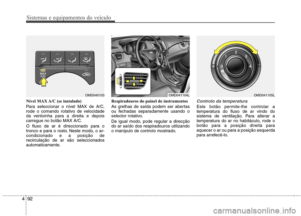 Hyundai Elantra 2012  Manual do proprietário (in Portuguese) Sistemas e equipamentos do veículo
92
4
Nível MAX A/C (se instalado) 
Para seleccionar o nível MAX de A/C, 
rode o comando rotativo de velocidade
da ventoinha para a direita e depois
carregue no bo