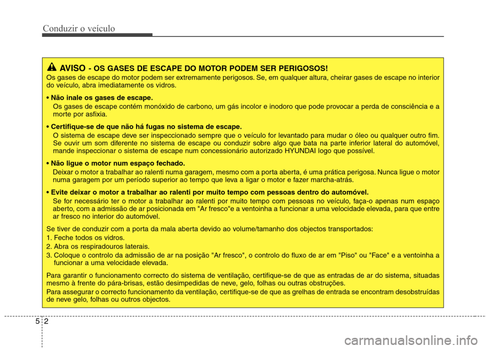 Hyundai Elantra 2012 Manual do proprietário (in Portuguese) Conduzir o veículo
2
5
AVISO - OS GASES DE ESCAPE DO MOTOR PODEM SER PERIGOSOS!
Os gases de escape do motor podem ser extremamente perigosos. Se, em qualquer altura, cheirar gases de escape no interi Hyundai Elantra 2012 Manual do proprietário (in Portuguese) Conduzir o veículo
2
5
AVISO - OS GASES DE ESCAPE DO MOTOR PODEM SER PERIGOSOS!
Os gases de escape do motor podem ser extremamente perigosos. Se, em qualquer altura, cheirar gases de escape no interi
