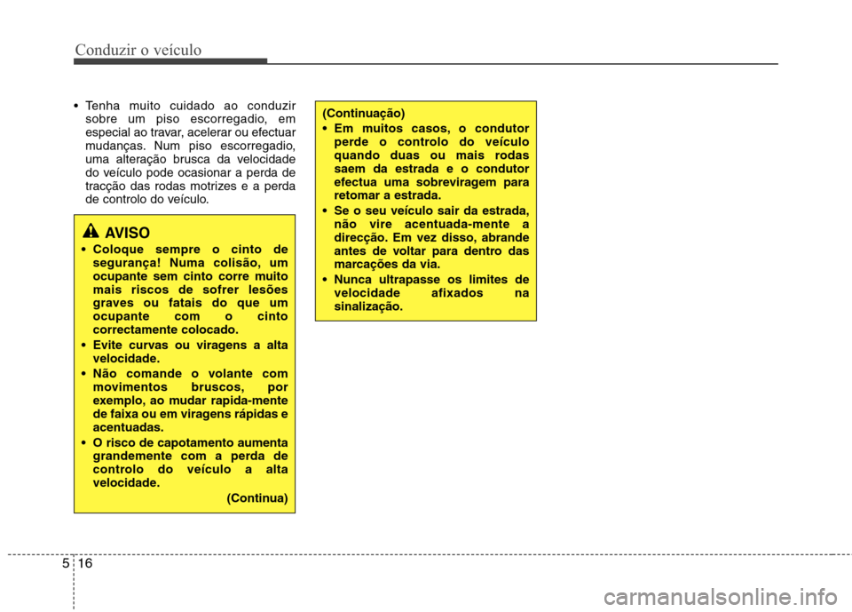 Hyundai Elantra 2012 Manual do proprietário (in Portuguese) Conduzir o veículo
16
5
Tenha muito cuidado ao conduzir
sobre um piso escorregadio, em
especial ao travar, acelerar ou efectuar
mudanças. Num piso escorregadio,
uma alteração brusca da velocidad Hyundai Elantra 2012 Manual do proprietário (in Portuguese) Conduzir o veículo
16
5
Tenha muito cuidado ao conduzir
sobre um piso escorregadio, em
especial ao travar, acelerar ou efectuar
mudanças. Num piso escorregadio,
uma alteração brusca da velocidad