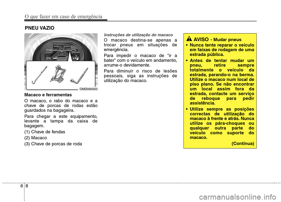Hyundai Elantra 2012 Manual do proprietário (in Portuguese) O que fazer em caso de emergência
8
6
PNEU VAZIO
Macaco e ferramentas
O macaco, o rabo do macaco e a
chave de porcas de rodas estão
guardados na bagageira.
Para chegar a este equipamento,
levant Hyundai Elantra 2012 Manual do proprietário (in Portuguese) O que fazer em caso de emergência
8
6
PNEU VAZIO
Macaco e ferramentas
O macaco, o rabo do macaco e a
chave de porcas de rodas estão
guardados na bagageira.
Para chegar a este equipamento,
levant