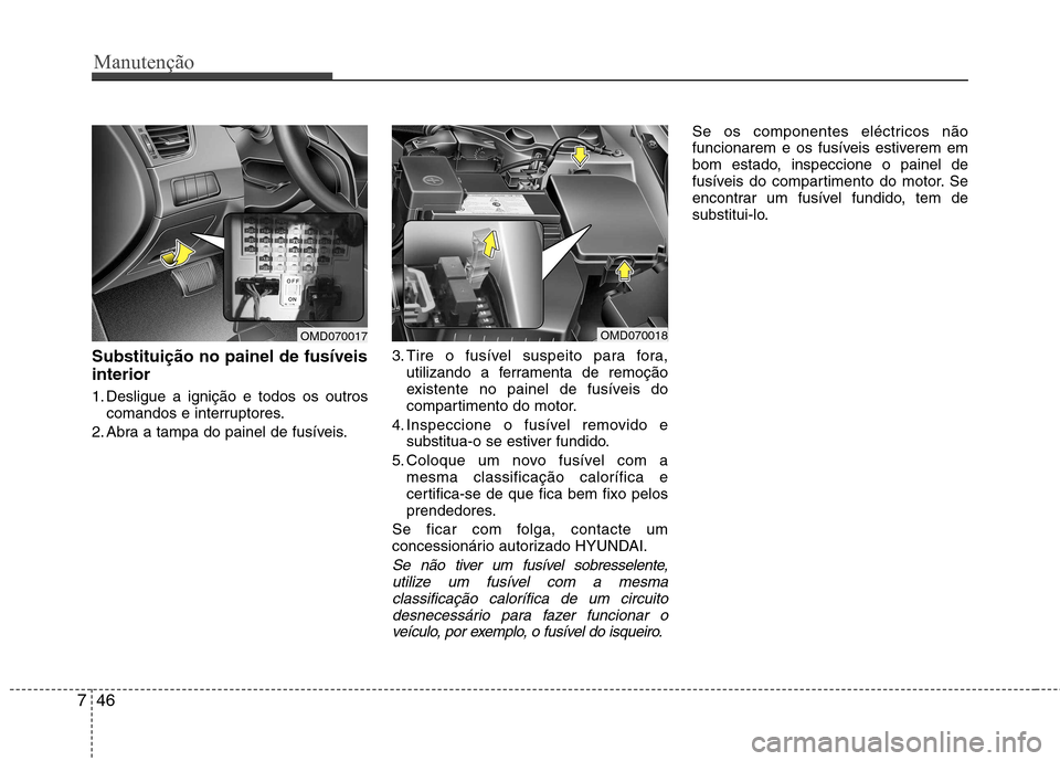 Hyundai Elantra 2012  Manual do proprietário (in Portuguese) Manutenção
46
7
Substituição no painel de fusíveis interior 
1. Desligue a ignição e todos os outros
comandos e interruptores.
2. Abra a tampa do painel de fusíveis. 3. Tire o fusível suspeit