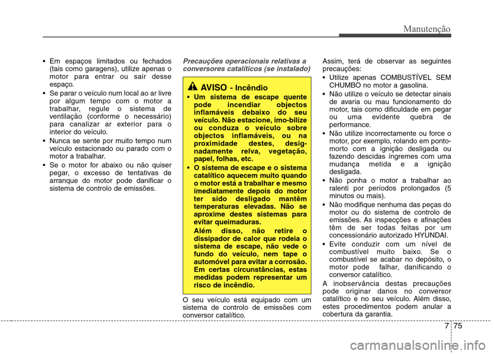 Hyundai Elantra 2012 Manual do proprietário (in Portuguese) 775
Manutenção
Em espaços limitados ou fechados(tais como garagens), utilize apenas o
motor para entrar ou sair desse
espaço.
Se parar o veículo num local ao ar livre por algum tempo com o mot Hyundai Elantra 2012 Manual do proprietário (in Portuguese) 775
Manutenção
Em espaços limitados ou fechados(tais como garagens), utilize apenas o
motor para entrar ou sair desse
espaço.
Se parar o veículo num local ao ar livre por algum tempo com o mot