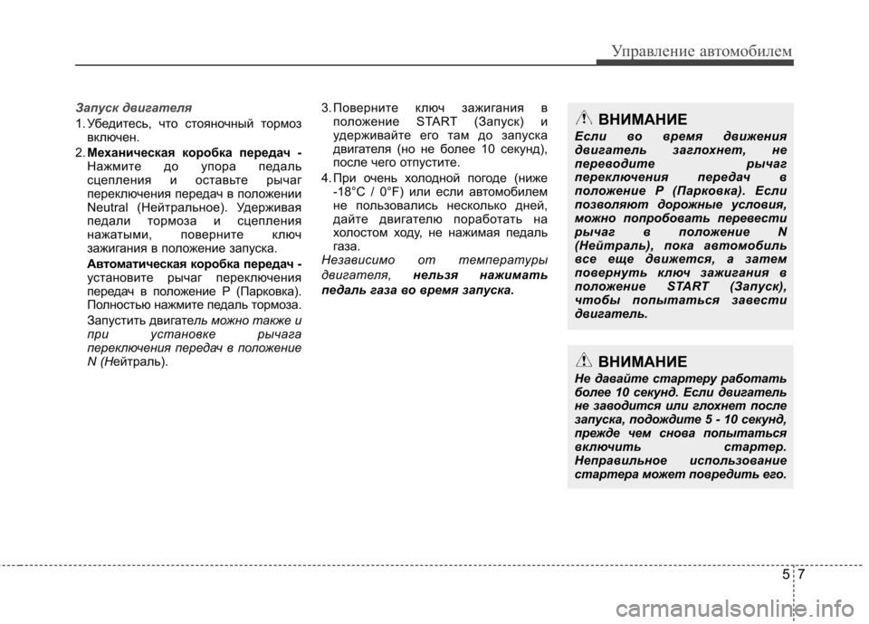 Hyundai Elantra 2012  Инструкция по эксплуатации (in Russian) 57
Управление автомобилем
Запуск двигателя
1. Убедитесь, что стояночный тормозвключен.
2. Механическая коробка