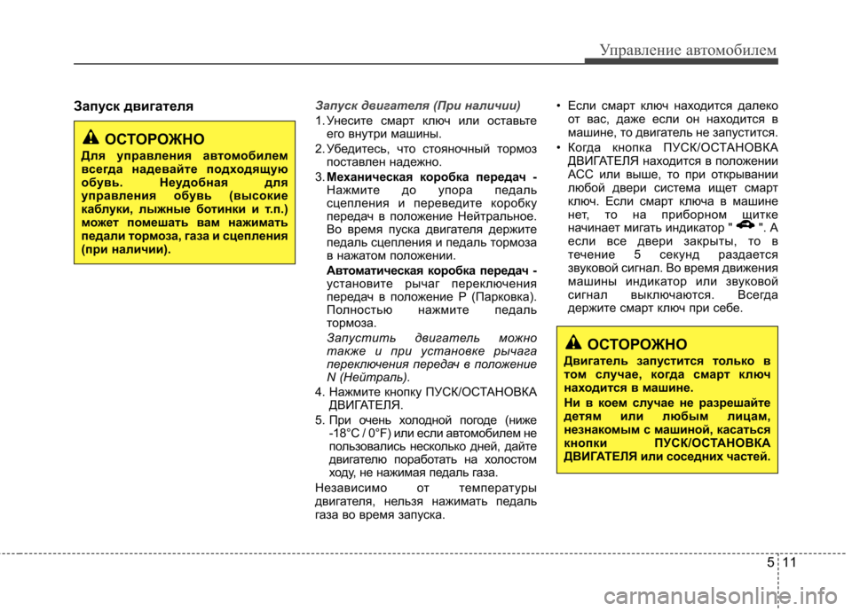 Hyundai Elantra 2012  Инструкция по эксплуатации (in Russian) 511
Управление автомобилем
Запуск двигателяЗапуск двигателя (При наличии)
1. Унесите смарт ключ или оставьтеег