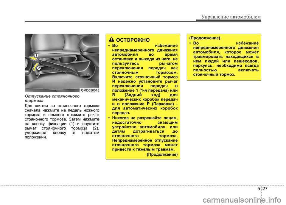 Hyundai Elantra 2012  Инструкция по эксплуатации (in Russian) 527
Управление автомобилем
Отпускание стояночного 
тормоза
Для снятия со стояночного тормоза 
сначала нажмит