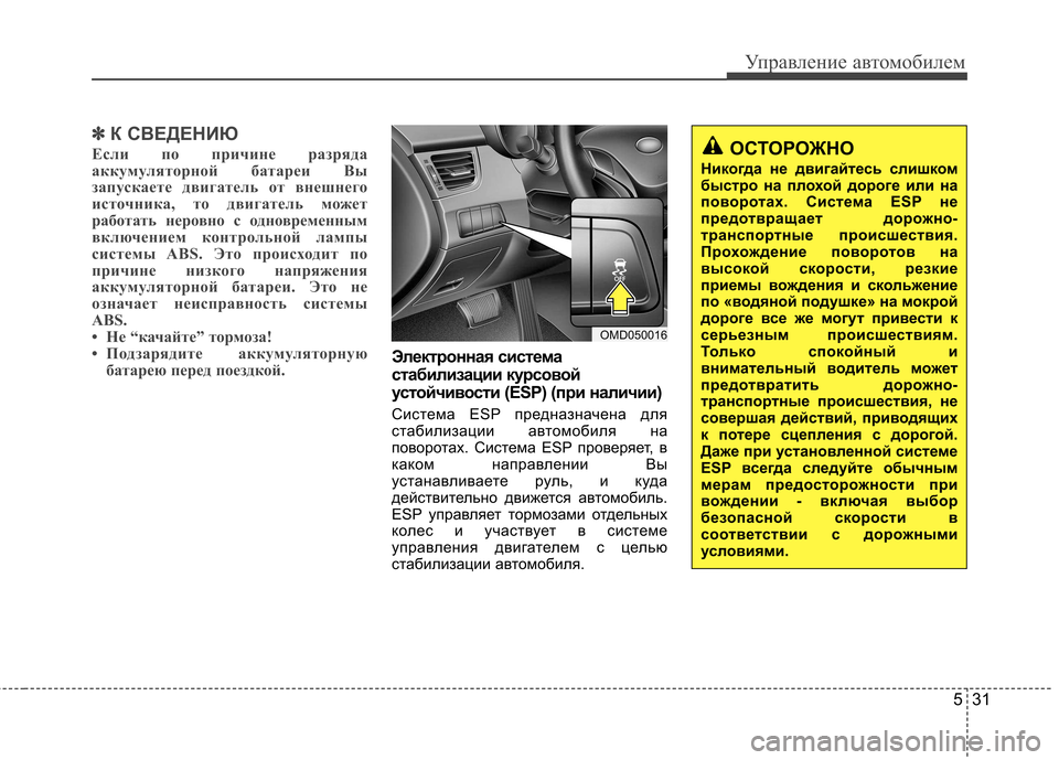 Hyundai Elantra 2012  Инструкция по эксплуатации (in Russian) 531
Управление автомобилем
✽✽К СВЕДЕНИЮ
Если по причине разряда 
аккумуляторной батареи Вы
запускаете двига