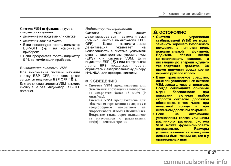 Hyundai Elantra 2012  Инструкция по эксплуатации (in Russian) 537
Управление автомобилем
Система VSM не функционирует в 
следующих ситуациях:  
• движение на подъеме или спус