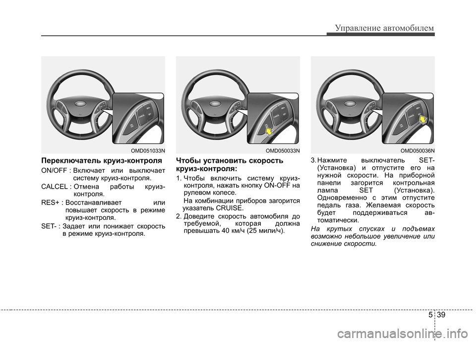Hyundai Elantra 2012  Инструкция по эксплуатации (in Russian) 539
Управление автомобилем
Переключатель круиз-контроля 
ON/OFF : Включает или выключает
систему круиз-контроля.
