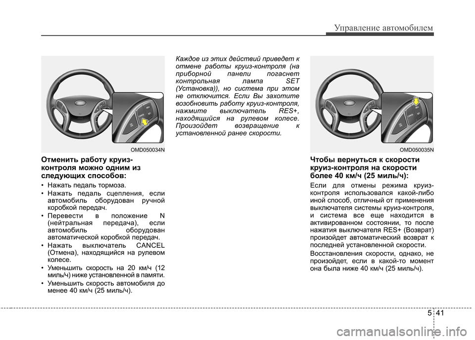 Hyundai Elantra 2012  Инструкция по эксплуатации (in Russian) 541
Управление автомобилем
Отменить работу круиз- 
контроля можно одним из
следующих способов: 
• Нажать педал